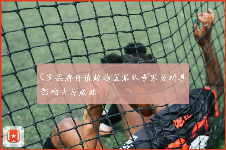 C罗品牌价值超越国家队专家分析其影响力与成就